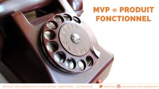 @famisse www.reussir-son-entreprise.fr
MVP ≠ PRODUIT
FONCTIONNEL
Dessinez votre activité avec le Lean Startup - Agile Nantes - 23 mars 2016
 