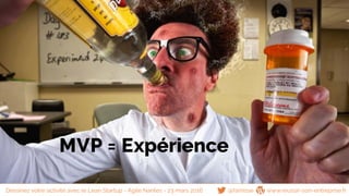 MVP = Expérience
@famisse www.reussir-son-entreprise.frDessinez votre activité avec le Lean Startup - Agile Nantes - 23 mars 2016
 
