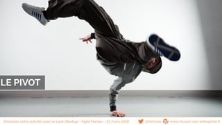 LE PIVOT
@famisse www.reussir-son-entreprise.frDessinez votre activité avec le Lean Startup - Agile Nantes - 23 mars 2016
 