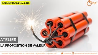 ATELIER
@famisse www.reussir-son-entreprise.fr
60’
Dessinez votre activité avec le Lean Startup - Agile Nantes - 23 mars 2016
LA PROPOSITION DE VALEUR
ATELIER DU 24 fév. 2016
 