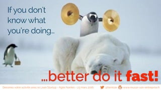…better do it fast!
If you don't
knowwhat
you’re doing…
@famisse www.reussir-son-entreprise.frDessinez votre activité avec le Lean Startup - Agile Nantes - 23 mars 2016
 