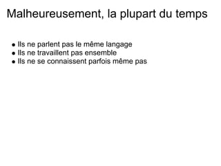 Malheureusement, la plupart du temps

 Ils ne parlent pas le même langage
 Ils ne travaillent pas ensemble
 Ils ne se connaissent parfois même pas
 