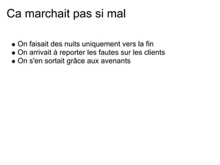 Ca marchait pas si mal

  On faisait des nuits uniquement vers la fin
  On arrivait à reporter les fautes sur les clients
  On s'en sortait grâce aux avenants
 