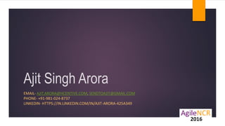 Ajit Singh Arora
EMAIL- AJIT.ARORA@HCENTIVE.COM, SENDTOAJIT@GMAIL.COM
PHONE- +91-981-024-8737
LINKEDIN- HTTPS://IN.LINKEDIN.COM/IN/AJIT-ARORA-425A349
 