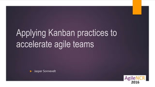 Applying Kanban practices to
accelerate agile teams
 Jasper Sonnevelt
 