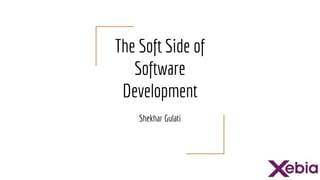 The Soft Side of
Software
Development
Shekhar Gulati
 