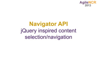Navigator API
jQuery inspired content
  selection/navigation
 