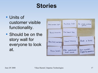 Stories Units of customer visible functionality. Should be on the story wall for everyone to look at. 