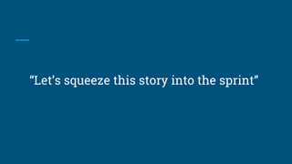 “Let’s squeeze this story into the sprint”
 