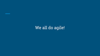 We all do agile!
 
