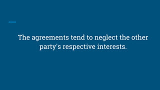 The agreements tend to neglect the other
party's respective interests.
 