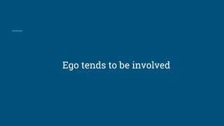 Ego tends to be involved
 
