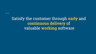 Satisfy the customer through early and
continuous delivery of
valuable working software
 