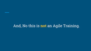 And, No this is not an Agile Training.
 