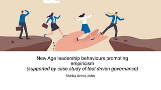 New Age leadership behaviours promoting
empiricism
(supported by case study of tool driven governance)
Sheba Annie John
 