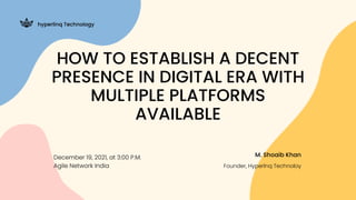 M. Shoaib Khan
Founder, Hyperlnq Technoloy
hyperlinq Technology
HOW TO ESTABLISH A DECENT
PRESENCE IN DIGITAL ERA WITH
MULTIPLE PLATFORMS
AVAILABLE
December 19, 2021, at 3:00 P.M.
Agile Network India
 