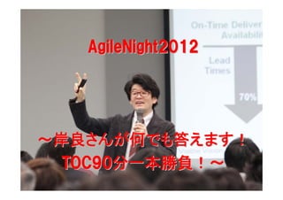 AgileNight2012




～岸良さんが何でも答えます！
  TOC90分一本勝負！～
 