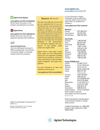 www.agilent.com
                                                                                              www.agilent.com/find/LTE

                                                                                              For more information on Agilent
       Agilent Email Updates
                                                         Remove all doubt                     Technologies’ products, applications
                                                                                              or services, please contact your local
www.agilent.com/find/emailupdates                                                             Agilent office. The complete list is
                                                   Our repair and calibration services will
Get the latest information on the                                                             available at:
                                                   get your equipment back to you, per-
products and applications you select.                                                         www.agilent.com/find/contactus
                                                   forming like new, when promised. You
                                                   will get full value out of your Agilent
                                                   equipment through-out its lifetime.        Americas
       Agilent Direct                                                                         Canada                  (877) 894-4414
                                                   Your equipment will be serviced by Ag-
www.agilent.com/find/agilentdirect                 ilent-trained technicians using the lat-   Latin America           305 269 7500
Quickly choose and use your test                   est factory calibration procedures, au-    United States           (800) 829-4444
equipment solutions with confidence.               tomated repair diagnostics and genuine
                                                                                              Asia Pacific
                                                   parts. You will always have the utmost
                                                                                              Australia               1 800 629 485
                                                   confidence in your measurements.
                                                                                              China                   800 810 0189
                                                   For information regarding self main-       Hong Kong               800 938 693
www.lxistandard.org                                tenance of this product, please            India                   1 800 112 929
LXI is the LAN-based successor to                  contact your Agilent office.               Japan                   0120 (421) 345
GPIB, providing faster, more efficient                                                        Korea                   080 769 0800
connectivity. Agilent is a founding                Agilent offers a wide range of addi-       Malaysia                1 800 888 848
member of the LXI consortium.                      tional expert test and measurement         Singapore               1 800 375 8100
                                                   services for your equipment, including     Taiwan                  0800 047 866
                                                   initial start-up assistance, onsite edu-   Thailand                1 800 226 008
                                                   cation and training, as well as design,
                                                   system integration, and project man-       Europe & Middle East
                                                   agement.                                   Austria          01 36027 71571
                                                                                              Belgium          32 (0) 2 404 93 40
                                                   For more information on repair and         Denmark          45 70 13 15 15
                                                   calibration services, go to:               Finland          358 (0) 10 855 2100
                                                                                              France           0825 010 700*
                                                   www.agilent.com/find/removealldoubt                                *0.125 €/minute
                                                                                              Germany          07031 464 6333
                                                                                              Ireland          1890 924 204
                                                                                              Israel           972-3-9288-504/544
                                                                                              Italy            39 02 92 60 8484
                                                                                              Netherlands      31 (0) 20 547 2111
                                                                                              Spain            34 (91) 631 3300
                                                                                              Sweden           0200-88 22 55
                                                                                              Switzerland      0800 80 53 53
                                                                                              United Kingdom 44 (0) 118 9276201
                                                                                              Other European Countries:
                                                                                              www.agilent.com/ﬁnd/contactus
                                                                                              Revised: July 2, 2009


                                                                                              Product specifications and descriptions
                                                                                              in this document subject to change
“WiMAX” and “Mobile WiMAX” are trademarks of the
                                                                                              without notice.
WiMAX Forum.

Windows® and Windows XP® are U.S. registered                                                  © Agilent Technologies, Inc. 2008, 2009
trademarks of Microsoft Corporation.
                                                                                              Printed in USA, September 8, 2009
                                                                                              5989-8139EN
 