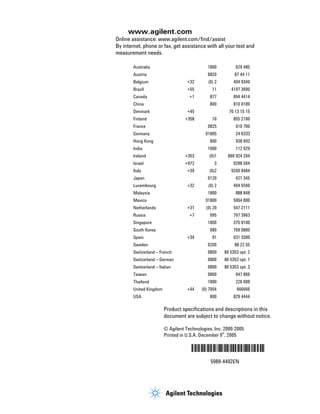www.agilent.com
Online assistance: www.agilent.com/find/assist
By internet, phone or fax, get assistance with all your test and
measurement needs.

        Australia                               1800          629 485
        Austria                                 0820         87 44 11
        Belgium                       +32       (0) 2       404 9340
        Brazil                        +55         11       4197 3600
        Canada                         +1        877        894 4414
        China                                    800        810 0189
        Denmark                       +45                 70 13 15 15
        Finland                      +358         10        855 2100
        France                                  0825          010 700
        Germany                                01805          24 6333
        Hong Kong                                800          938 693
        India                                   1600          112 929
        Ireland                      +353        (0)1    890 924 204
        Israel                       +972          3        9288 504
        Italy                         +39        (0)2      9260 8484
        Japan                                   0120          421 345
        Luxembourg                    +32       (0) 2       404 9340
        Malaysia                                1800          888 848
        Mexico                                 01800        5064 800
        Netherlands                   +31      (0) 20       547 2111
        Russia                         +7        095        797 3963
        Singapore                               1800        375 8100
        South Korea                              080        769 0800
        Spain                         +34         91        631 3300
        Sweden                                  0200         88 22 55
        Switzerland – French                    0800    80 5353 opt. 2
        Switzerland – German                    0800    80 5353 opt. 1
        Switzerland – Italian                   0800    80 5353 opt. 3
        Taiwan                                  0800          047 866
        Thailand                                1800          226 008
        United Kingdom                +44    (0) 7004         666666
        USA                                      800        829 4444

                           Product specifications and descriptions in this
                           document are subject to change without notice.

                           © Agilent Technologies, Inc. 2000-2005
                                                       th
                           Printed in U.S.A. December 9 , 2005

                                        5989-4492EN
                                                 5989-4492EN




                      12
 