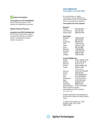 www.agilent.com
                                         www.agilent.com/find/utility

                                         For more information on Agilent
    Agilent Email Updates                Technologies’ products, applications or
                                         services, please contact your local Agilent
www.agilent.com/find/emailupdates        office. The complete list is available at:
Get the latest information on the
                                         www.agilent.com/find/contactus
products and applications you select.
                                         Americas
Agilent Channel Partners                 Canada                     (877) 894 4414
                                         Latin America              305 269 7500
www.agilent.com/find/channelpartners     United States              (800) 829 4444
Get the best of both worlds: Agilent’s
measurement expertise and product        Asia Pacific
breadth, combined with channel           Australia                  1 800 629 485
partner convenience.                     China                      800 810 0189
                                         Hong Kong                  800 938 693
                                         India                      1 800 112 929
                                         Japan                      0120 (421) 345
                                         Korea                      080 769 0800
                                         Malaysia                   1 800 888 848
                                         Singapore                  1 800 375 8100
                                         Taiwan                     0800 047 866
                                         Thailand                   1 800 226 008

                                         Europe & Middle East
                                         Austria          43 (0) 1 360 277 1571
                                         Belgium          32 (0) 2 404 93 40
                                         Denmark          45 70 13 15 15
                                         Finland          358 (0) 10 855 2100
                                         France           0825 010 700*
                                                                    *0.125 €/minute
                                         Germany          49 (0) 7031 464 6333
                                         Ireland          1890 924 204
                                         Israel           972-3-9288-504/544
                                         Italy            39 02 92 60 8484
                                         Netherlands      31 (0) 20 547 2111
                                         Spain            34 (91) 631 3300
                                         Sweden           0200-88 22 55
                                         Switzerland      0800 80 53 53
                                         United Kingdom 44 (0) 118 9276201
                                         Other European Countries:
                                         www.agilent.com/find/contactus
                                         Revised: October 1, 2009


                                         Product specifications and descriptions in
                                         this document subject to change without
                                         notice.

                                         © Agilent Technologies, Inc. 2010
                                         Printed in USA, July 7, 2010
                                         5990-6175EN
 