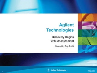 Agilent
    Technologies
      Discovery Begins
     with Measurement
        Shared by Raj Sodhi




                              Agilent Profile
1                              April 5, 2012
 