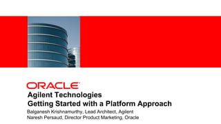 <Insert Picture Here>




Agilent Technologies
Getting Started with a Platform Approach
Balganesh Krishnamurthy, Lead Architect, Agilent
Naresh Persaud, Director Product Marketing, Oracle
 