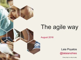 Every day is a day to play
The agile way
August 2016
Laia Poyatos
@lalaianohies
 