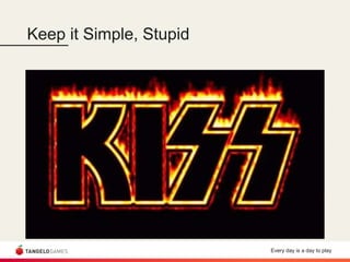 Every day is a day to play
Keep it Simple, Stupid
 