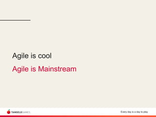 Every day is a day to play
Agile is cool
Agile is Mainstream
 