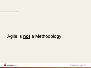 Every day is a day to play
Agile is not a Methodology
 
