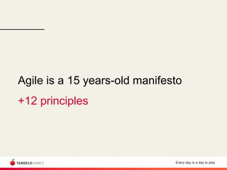 Every day is a day to play
Agile is a 15 years-old manifesto
+12 principles
 