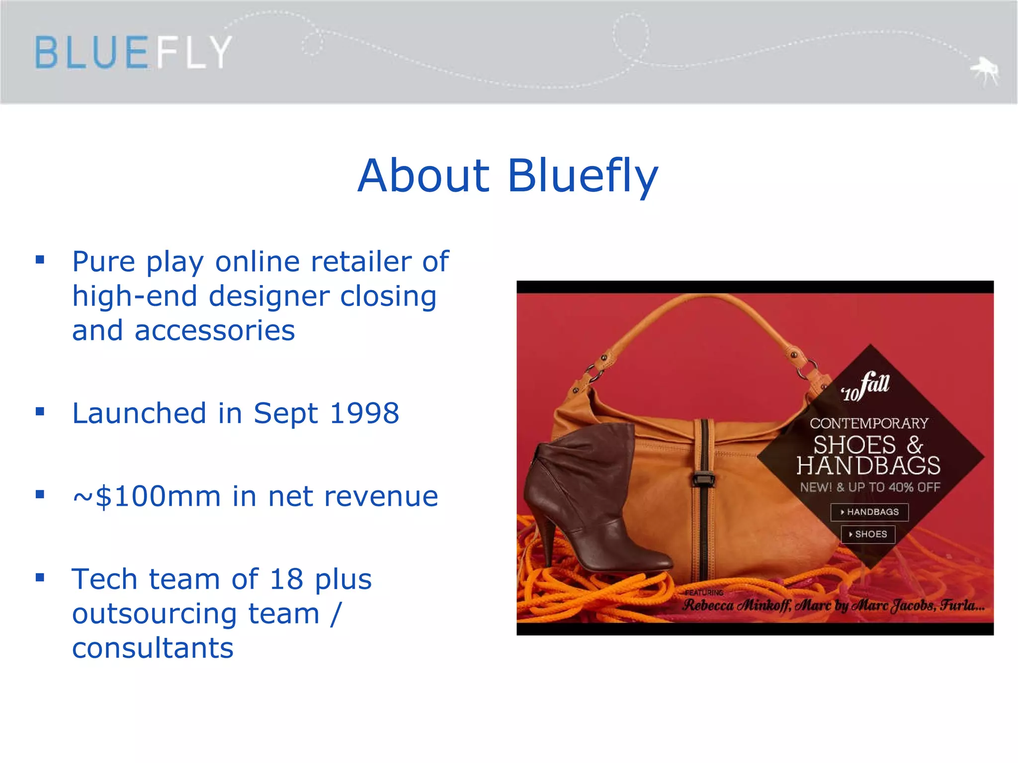 About Bluefly Pure play online retailer of high-end designer closing and accessories Launched in Sept 1998 ~$100mm in net revenue Tech team of 18 plus outsourcing team / consultants 
