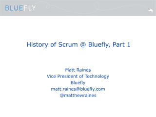 History of Scrum @ Bluefly, Part 1 Matt Raines Vice President of Technology Bluefly [email_address] @matthewraines 