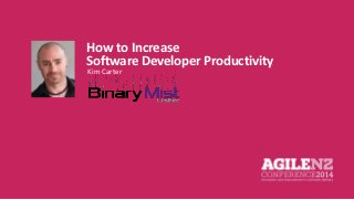 How to Increase 
Software Developer Productivity 
Kim Carter 
 