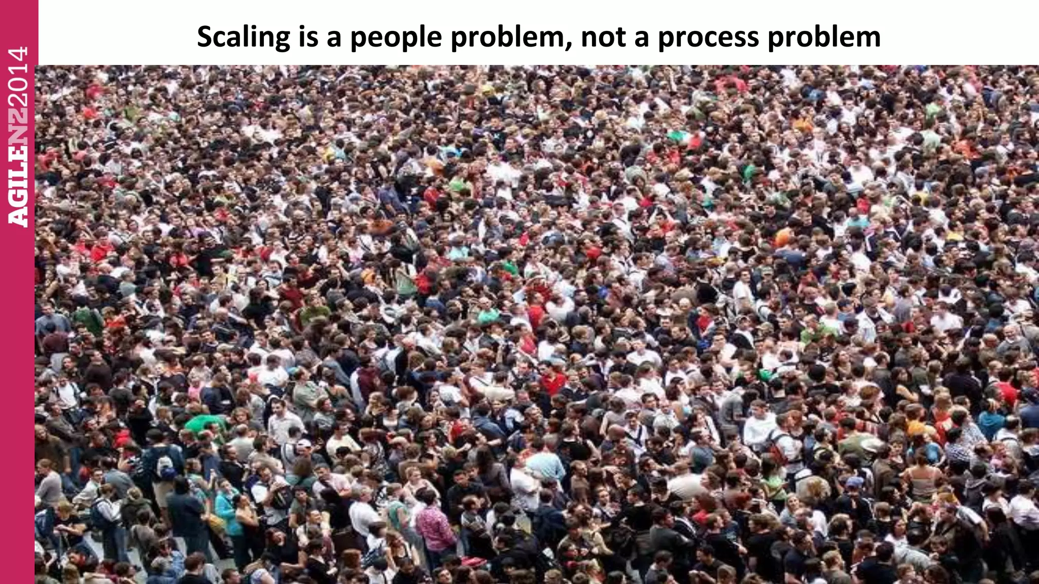 Scaling is a people problem, not a process problem 
. 
 