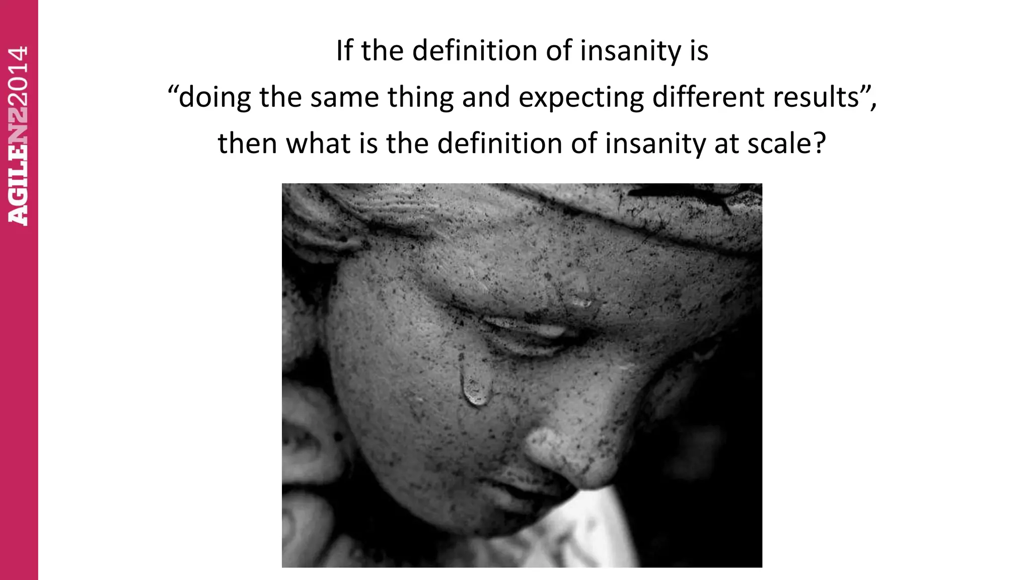 If the definition of insanity is 
“doing the same thing and expecting different results”, 
then what is the definition of insanity at scale? 
 
