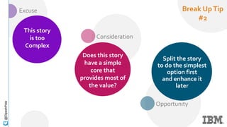 Opportunity
Consideration
Excuse
@DipeshPala
This story
is too
Complex
Does this story
have a simple
core that
provides most of
the value?
Split the story
to do the simplest
option first
and enhance it
later
Break UpTip
#2
 