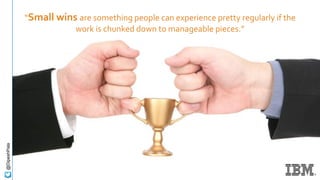 “Small wins are something people can experience pretty regularly if the
work is chunked down to manageable pieces.”
@DipeshPala
 