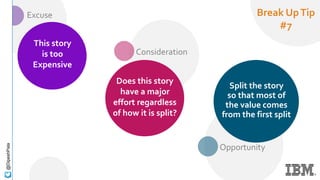 Opportunity
Consideration
Excuse
@DipeshPala
This story
is too
Expensive
Does this story
have a major
effort regardless
of how it is split?
Split the story
so that most of
the value comes
from the first split
Break UpTip
#7
 
