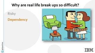 @DipeshPala
Why are real life break ups so difficult?
Risky
Dependency
 