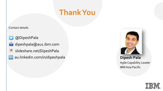 ThankYou
Contact details
Dipesh Pala
Agile Capability Leader
IBM Asia Pacific
dipeshpala@au1.ibm.com
@DipeshPala
au.linkedin.com/in/dipeshpala
slideshare.net/DipeshPala
 