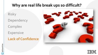 Once upon a پ…@پʲ
Why are real life break ups so difficult?
Risky
Dependency
Complex
Expensive
Lack of Confidence
 
