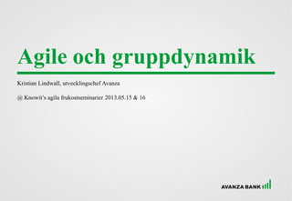 Agile och gruppdynamik
Kristian Lindwall, utvecklingschef Avanza
@ Knowit’s agila frukostseminarier 2013.05.15 & 16
 