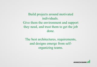 Build projects around motivated
individuals.
Give them the environment and support
they need, and trust them to get the job
done.
The best architectures, requirements,
and designs emerge from self-
organizing teams.
 