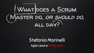What does a Scrum
Master do, or should do,
all day?
Stefania Marinelli
Agile Lead @Hotels.com
 