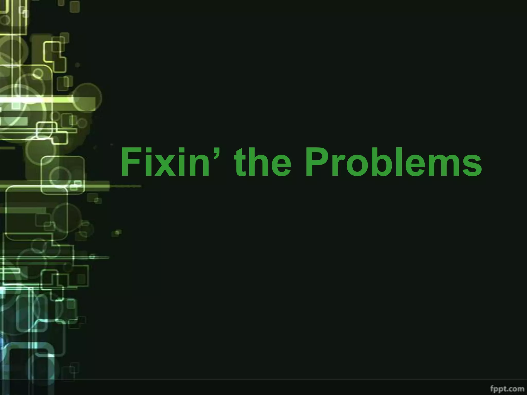Fixin’ the Problems
 