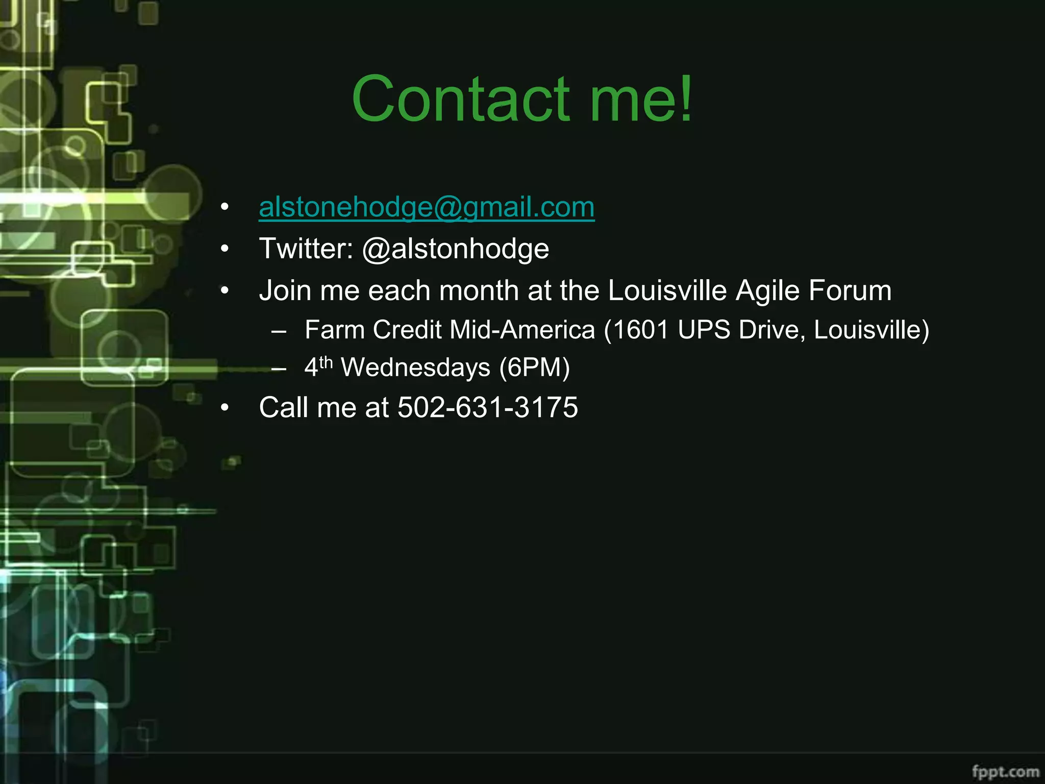 Contact me!
• alstonehodge@gmail.com
• Twitter: @alstonhodge
• Join me each month at the Louisville Agile Forum
   – Farm Credit Mid-America (1601 UPS Drive, Louisville)
   – 4th Wednesdays (6PM)
• Call me at 502-631-3175
 