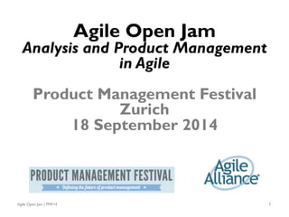 Agile Open Jam | PMF14 1
Agile Open Jam
Analysis and Product Management
in Agile
Product Management Festival
Zurich
18 September 2014
 