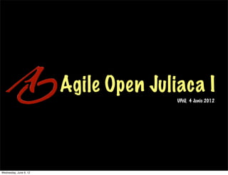 Agile Open Juliaca I
                                       UPeU, 4 Junio 2012




Wednesday, June 6, 12
 