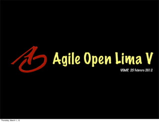 Agile Open Lima V
                                   USMP, 25 Febrero 2012




Thursday, March 1, 12
 